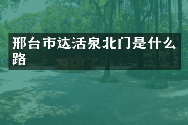 邢台市达活泉北门是什么路