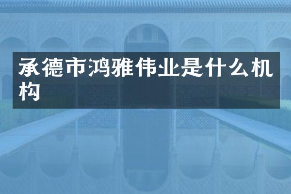 承德市鸿雅伟业是什么机构