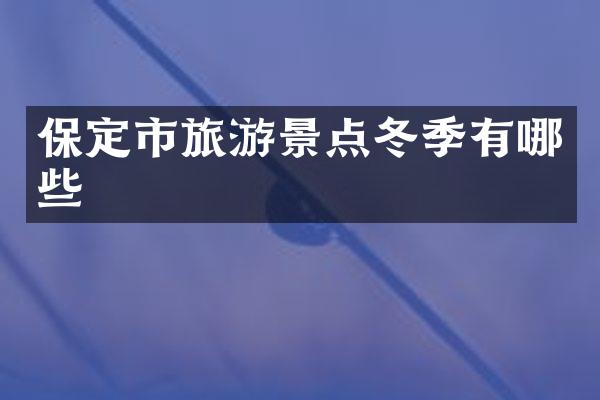 保定市旅游景点冬季有哪些