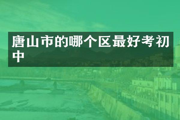 唐山市的哪个区最好考初中