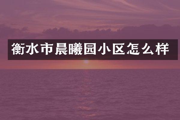 衡水市晨曦园小区怎么样