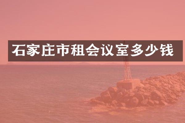 石家庄市租会议室多少钱