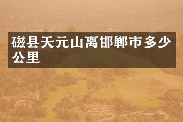磁县天元山离邯郸市多少公里