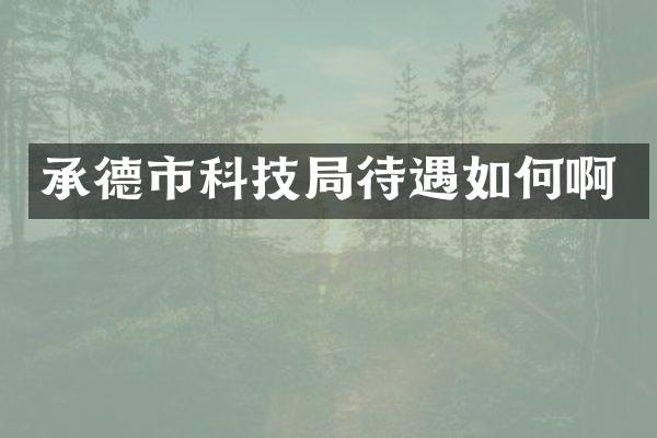 承德市科技局待遇如何啊