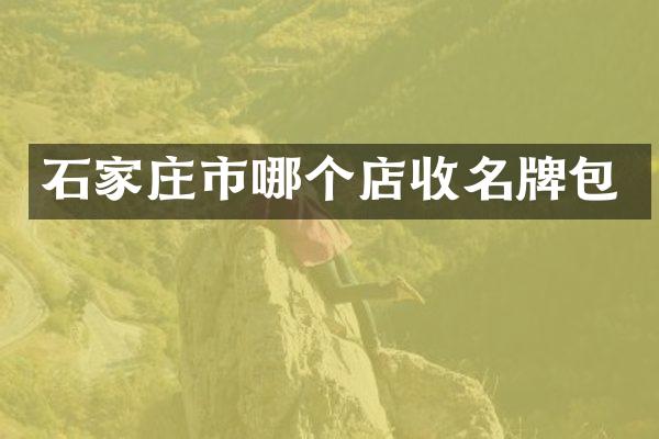 石家庄市哪个店收名牌包