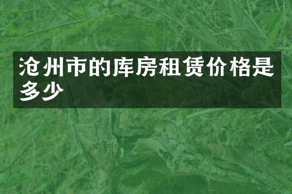 沧州市的库房租赁价格是多少
