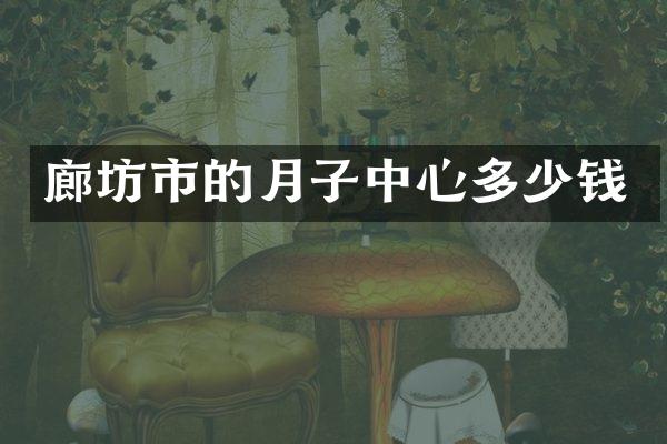 廊坊市的月子中心多少钱
