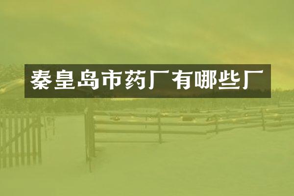 秦皇岛市药厂有哪些厂