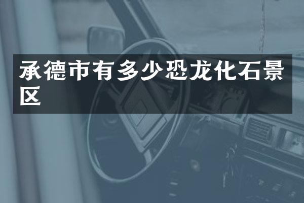 承德市有多少恐龙化石景区