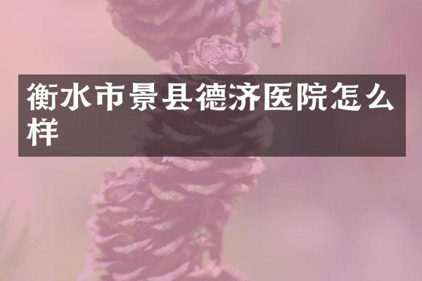 衡水市景县德济医院怎么样