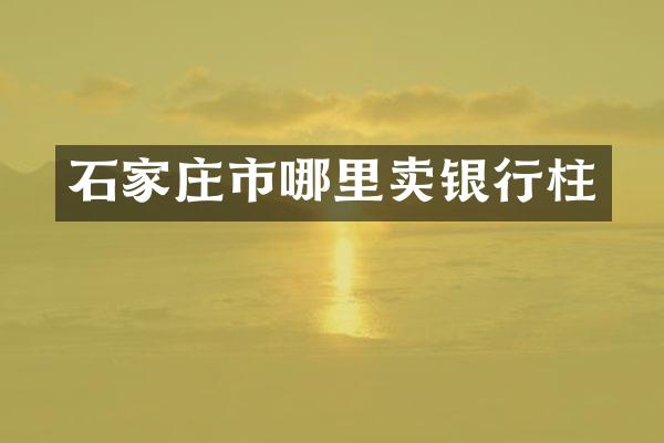 石家庄市哪里卖银行柱
