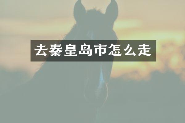 去秦皇岛市怎么走
