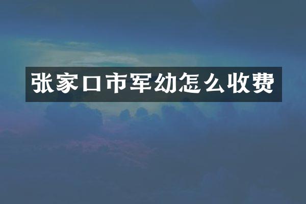 张家口市军幼怎么收费
