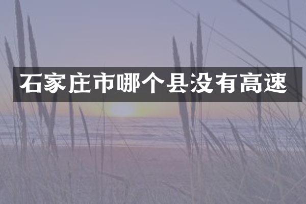 石家庄市哪个县没有高速