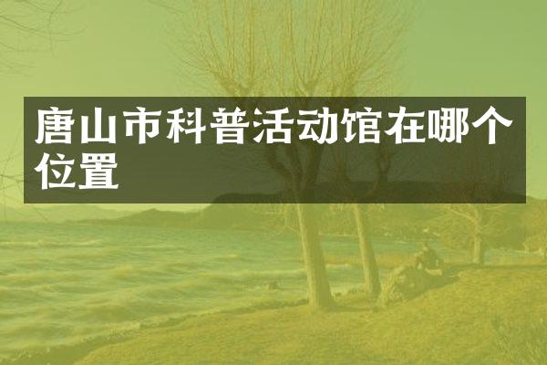唐山市科普活动馆在哪个位置