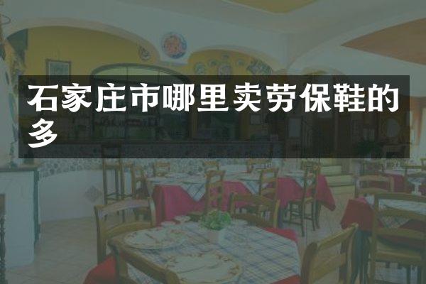 石家庄市哪里卖劳保鞋的多