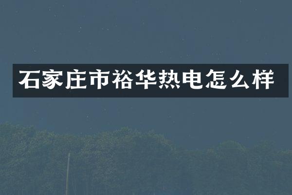 石家庄市裕华热电怎么样