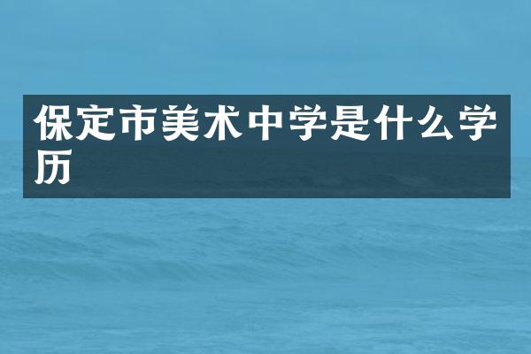 保定市美术中学是什么学历