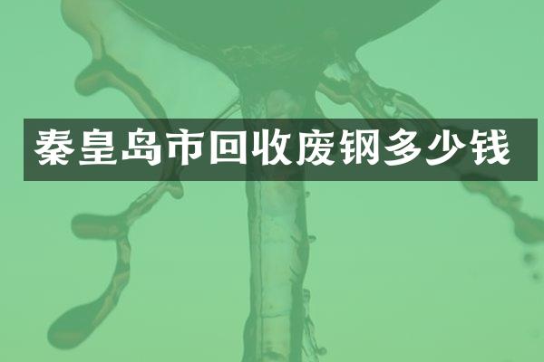 秦皇岛市回收废钢多少钱