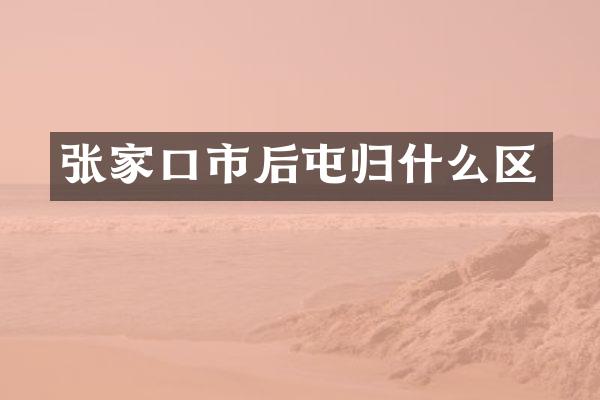 张家口市后屯归什么区