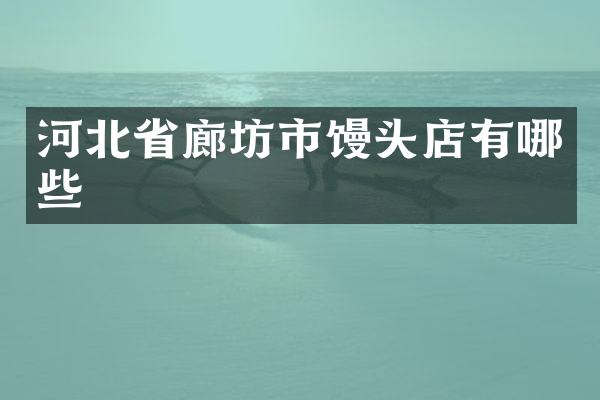河北省廊坊市馒头店有哪些