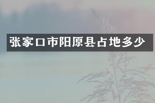 张家口市阳原县占地多少