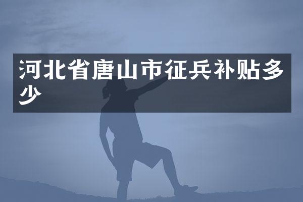 河北省唐山市征兵补贴多少