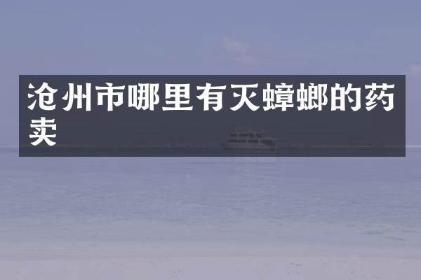 沧州市哪里有灭蟑螂的药卖