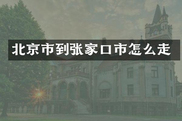 北京市到张家口市怎么走
