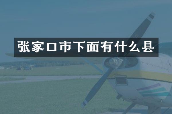 张家口市下面有什么县