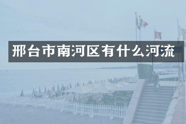 邢台市南河区有什么河流