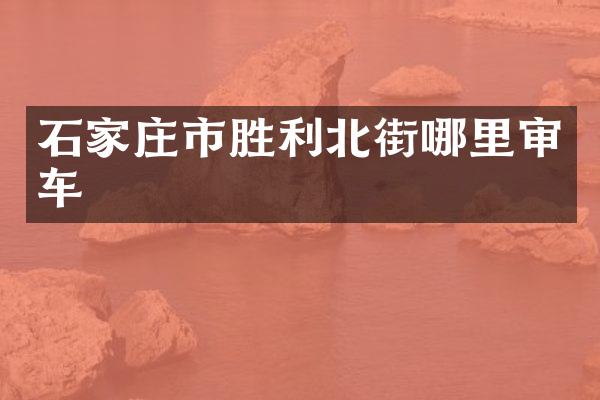 石家庄市胜利北街哪里审车