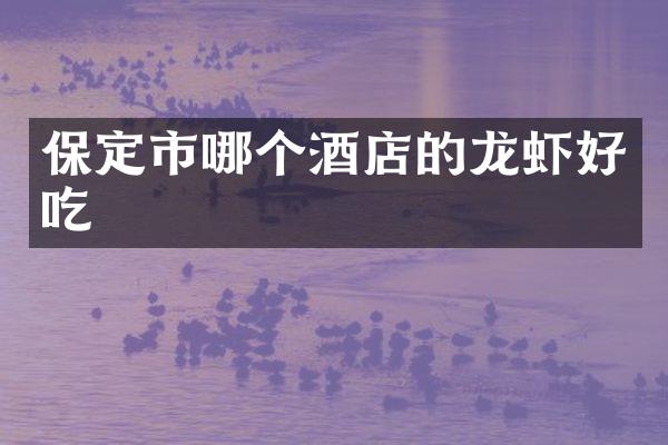 保定市哪个酒店的龙虾好吃
