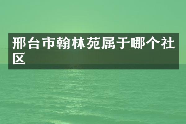 邢台市翰林苑属于哪个社区