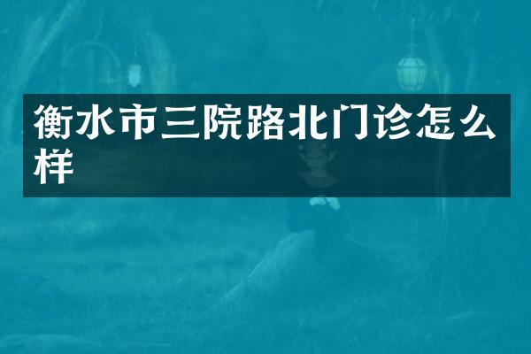 衡水市三院路北门诊怎么样