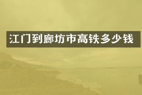 江门到廊坊市高铁多少钱