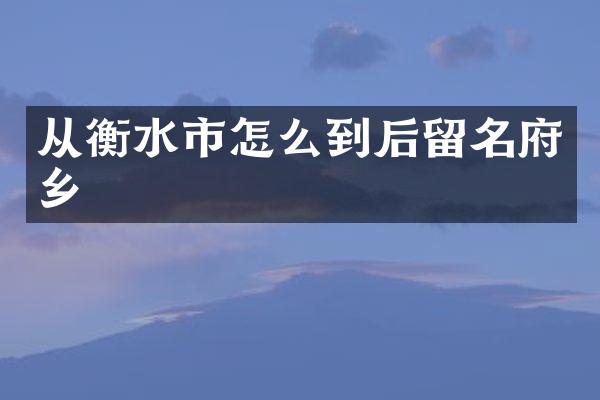 从衡水市怎么到后留名府乡