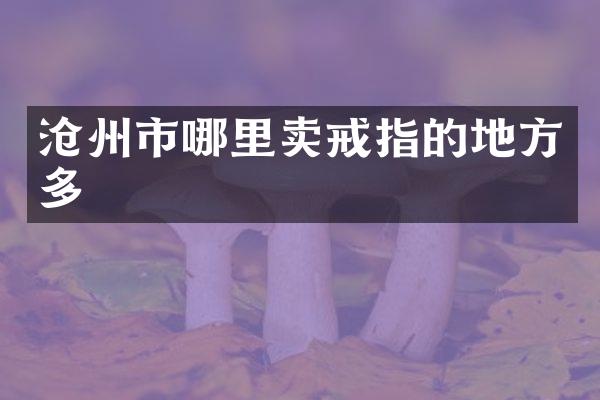 沧州市哪里卖戒指的地方多