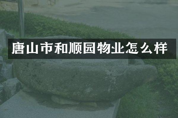 唐山市和顺园物业怎么样