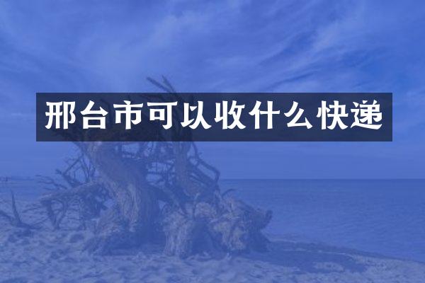 邢台市可以收什么快递