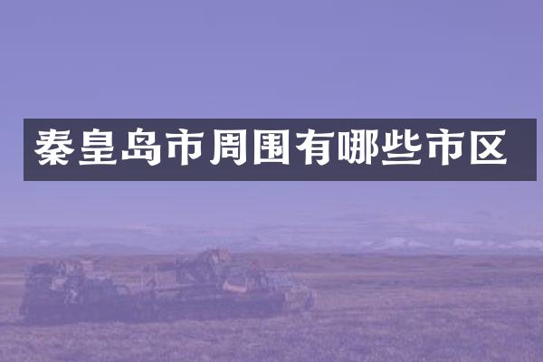 秦皇岛市周围有哪些市区