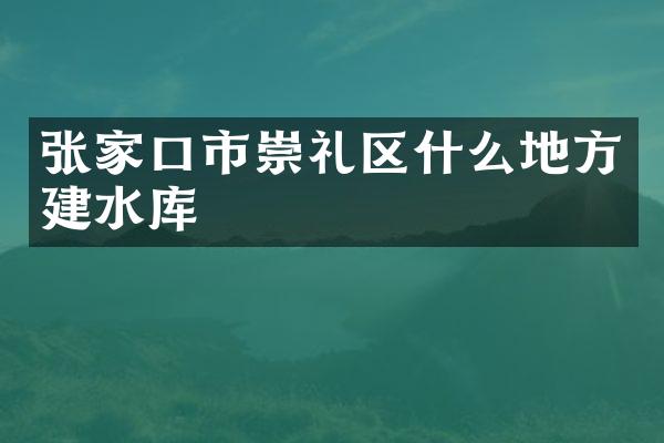 张家口市崇礼区什么地方建水库