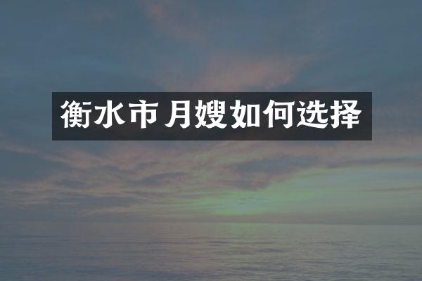 衡水市月嫂如何选择