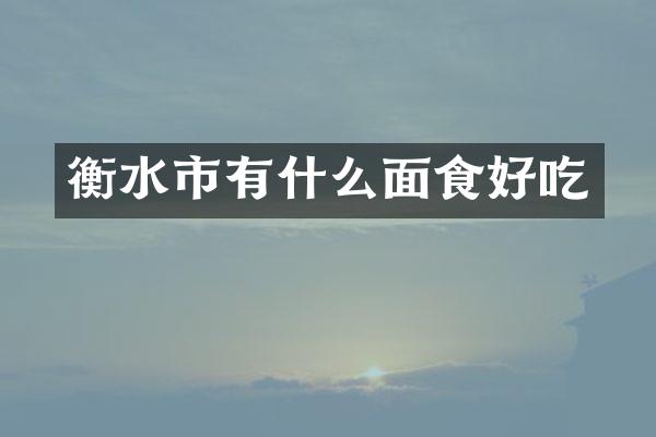 衡水市有什么面食好吃