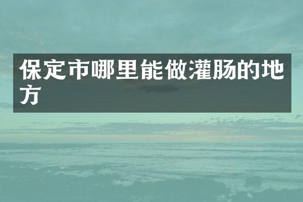 保定市哪里能做灌肠的地方