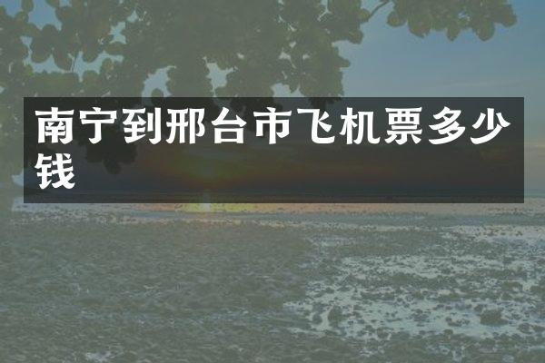 南宁到邢台市飞机票多少钱