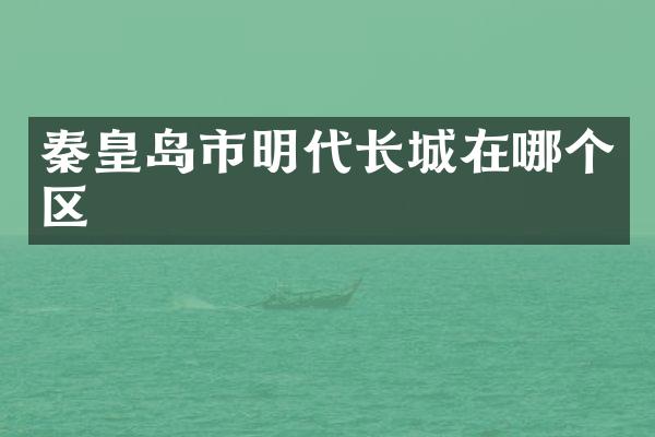 秦皇岛市明代长城在哪个区