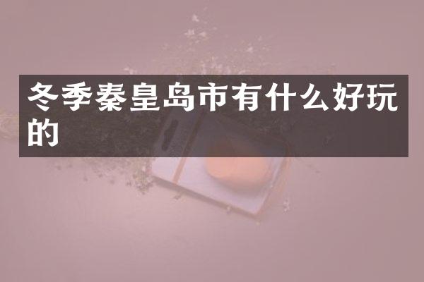 冬季秦皇岛市有什么好玩的