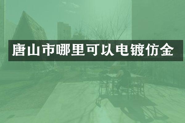 唐山市哪里可以电镀仿金