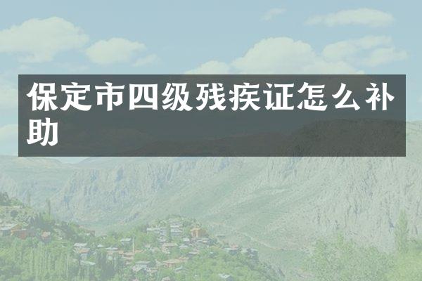 保定市四级残疾证怎么补助